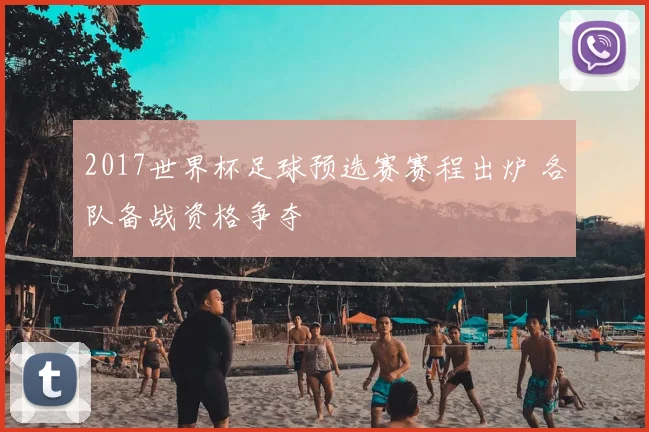 2017世界杯足球预选赛赛程出炉 各队备战资格争夺