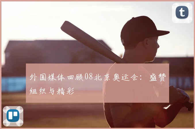 外国媒体回顾08北京奥运会:盛赞组织与精彩