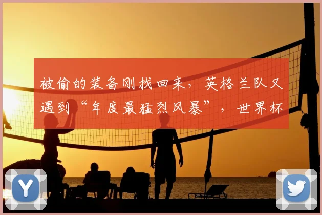 被偷的装备刚找回来,英格兰队又遇到“年度最猛烈风暴”,世界杯征程麻烦不断