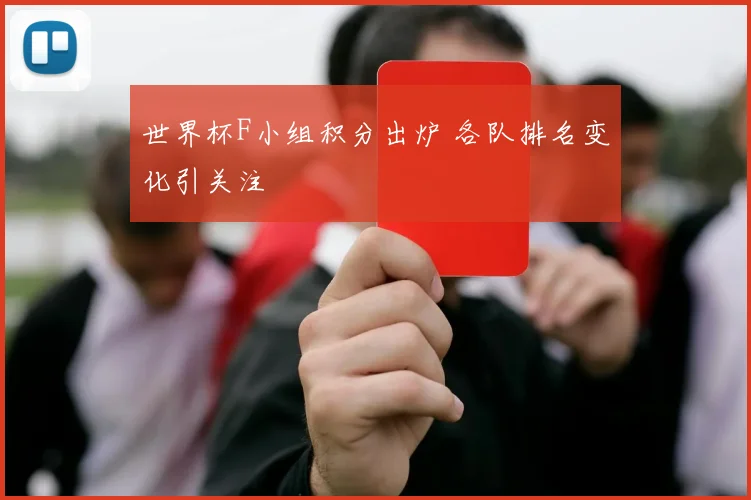 世界杯F小组积分出炉 各队排名变化引关注
