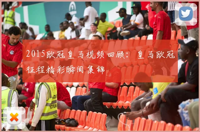 2015欧冠皇马视频回顾:皇马欧冠征程精彩瞬间集锦