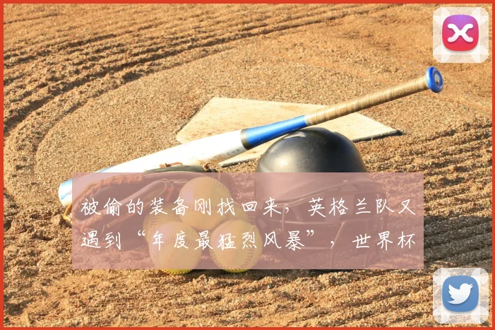 被偷的装备刚找回来,英格兰队又遇到“年度最猛烈风暴”,世界杯征程麻烦不断