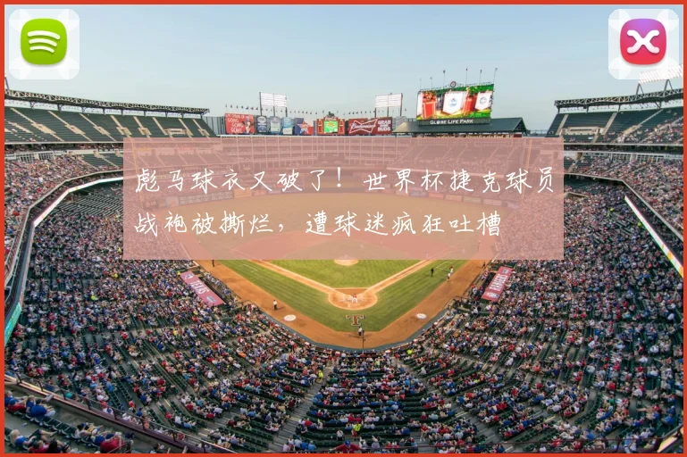 彪马球衣又破了!世界杯捷克球员战袍被撕烂,遭球迷疯狂吐槽