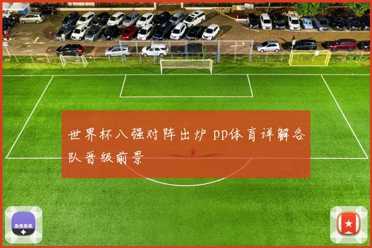 世界杯八强对阵出炉 pp体育详解各队晋级前景