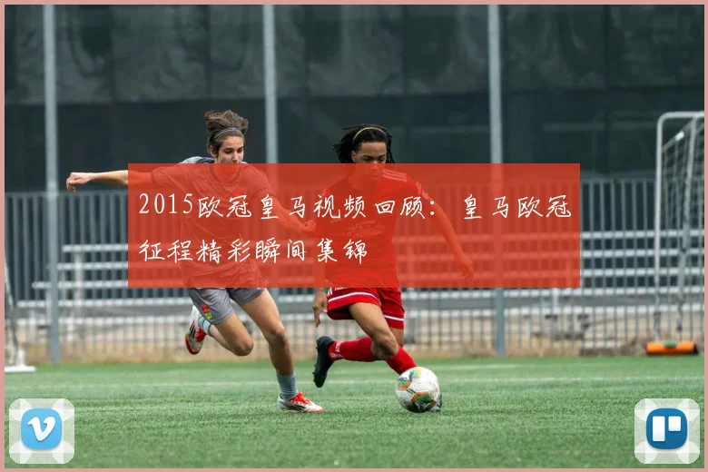 2015欧冠皇马视频回顾:皇马欧冠征程精彩瞬间集锦