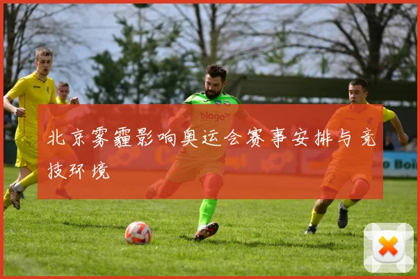 北京雾霾影响奥运会赛事安排与竞技环境